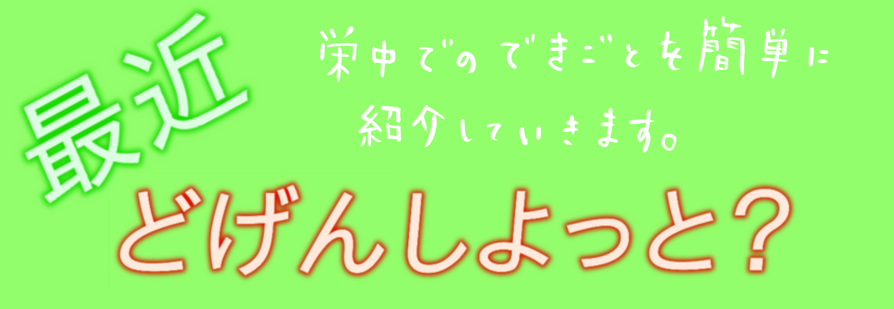 最近どけんしよっと？