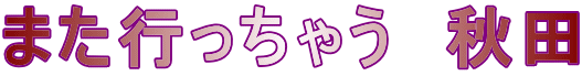 また行っちゃう　秋田